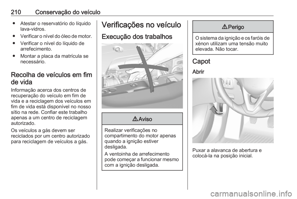 OPEL CORSA 2017 Manual de Instruções (in Portugues) 210Conservação do veículo● Atestar o reservatório do líquidolava-vidros.
● Verificar o nível do óleo de motor.
● Verificar o nível do líquido de arrefecimento.
● Montar a placa da mat OPEL CORSA 2017 Manual de Instruções (in Portugues) 210Conservação do veículo● Atestar o reservatório do líquidolava-vidros.
● Verificar o nível do óleo de motor.
● Verificar o nível do líquido de arrefecimento.
● Montar a placa da mat