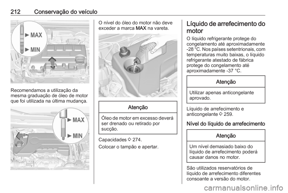 OPEL CORSA 2017 Manual de Instruções (in Portugues) 212Conservação do veículo
Recomendamos a utilização da
mesma graduação de óleo de motor
que foi utilizada na última mudança.
O nível do óleo do motor não deve
exceder a marca MAX na vare OPEL CORSA 2017 Manual de Instruções (in Portugues) 212Conservação do veículo
Recomendamos a utilização da
mesma graduação de óleo de motor
que foi utilizada na última mudança.
O nível do óleo do motor não deve
exceder a marca MAX na vare