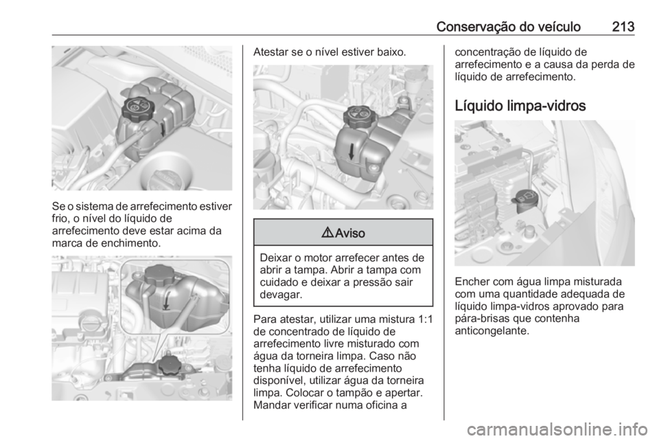 OPEL CORSA 2017 Manual de Instruções (in Portugues) Conservação do veículo213
Se o sistema de arrefecimento estiver
frio, o nível do líquido de
arrefecimento deve estar acima da
marca de enchimento.
Atestar se o nível estiver baixo.9 Aviso
Deixar OPEL CORSA 2017 Manual de Instruções (in Portugues) Conservação do veículo213
Se o sistema de arrefecimento estiver
frio, o nível do líquido de
arrefecimento deve estar acima da
marca de enchimento.
Atestar se o nível estiver baixo.9 Aviso
Deixar