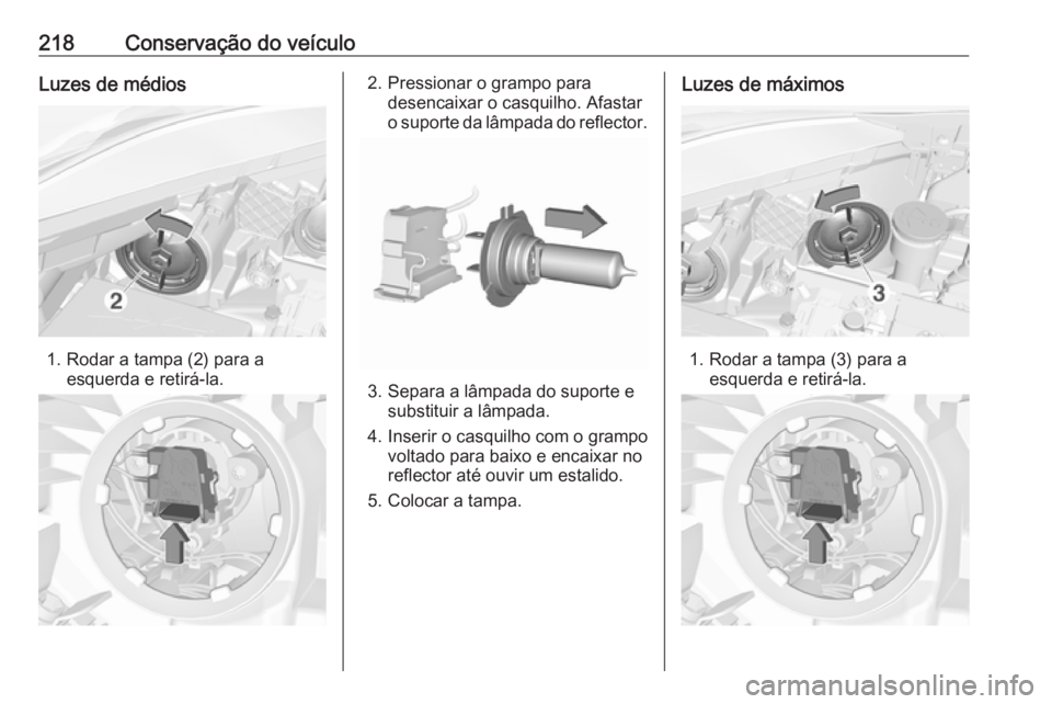 OPEL CORSA 2017 Manual de Instruções (in Portugues) 218Conservação do veículoLuzes de médios
1. Rodar a tampa (2) para aesquerda e retirá-la.
2. Pressionar o grampo paradesencaixar o casquilho. Afastar
o suporte da lâmpada do reflector.
3. Separa OPEL CORSA 2017 Manual de Instruções (in Portugues) 218Conservação do veículoLuzes de médios
1. Rodar a tampa (2) para aesquerda e retirá-la.
2. Pressionar o grampo paradesencaixar o casquilho. Afastar
o suporte da lâmpada do reflector.
3. Separa
