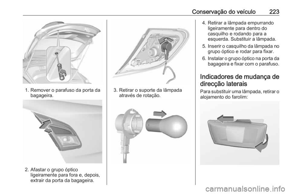 OPEL CORSA 2017 Manual de Instruções (in Portugues) Conservação do veículo223
1. Remover o parafuso da porta dabagageira.
2. Afastar o grupo ópticoligeiramente para fora e, depois,
extrair da porta da bagageira.
3. Retirar o suporte da lâmpada atr OPEL CORSA 2017 Manual de Instruções (in Portugues) Conservação do veículo223
1. Remover o parafuso da porta dabagageira.
2. Afastar o grupo ópticoligeiramente para fora e, depois,
extrair da porta da bagageira.
3. Retirar o suporte da lâmpada atr