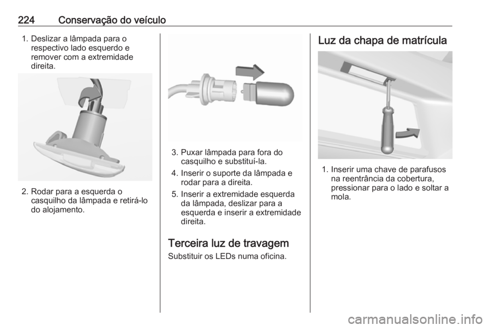 OPEL CORSA 2017 Manual de Instruções (in Portugues) 224Conservação do veículo1. Deslizar a lâmpada para orespectivo lado esquerdo e
remover com a extremidade
direita.
2. Rodar para a esquerda o casquilho da lâmpada e retirá-lo
do alojamento.
3. P OPEL CORSA 2017 Manual de Instruções (in Portugues) 224Conservação do veículo1. Deslizar a lâmpada para orespectivo lado esquerdo e
remover com a extremidade
direita.
2. Rodar para a esquerda o casquilho da lâmpada e retirá-lo
do alojamento.
3. P