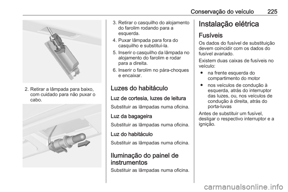 OPEL CORSA 2017 Manual de Instruções (in Portugues) Conservação do veículo225
2. Retirar a lâmpada para baixo,com cuidado para não puxar o
cabo.
3. Retirar o casquilho do alojamento
do farolim rodando para a
esquerda.
4. Puxar lâmpada para fora d OPEL CORSA 2017 Manual de Instruções (in Portugues) Conservação do veículo225
2. Retirar a lâmpada para baixo,com cuidado para não puxar o
cabo.
3. Retirar o casquilho do alojamento
do farolim rodando para a
esquerda.
4. Puxar lâmpada para fora d