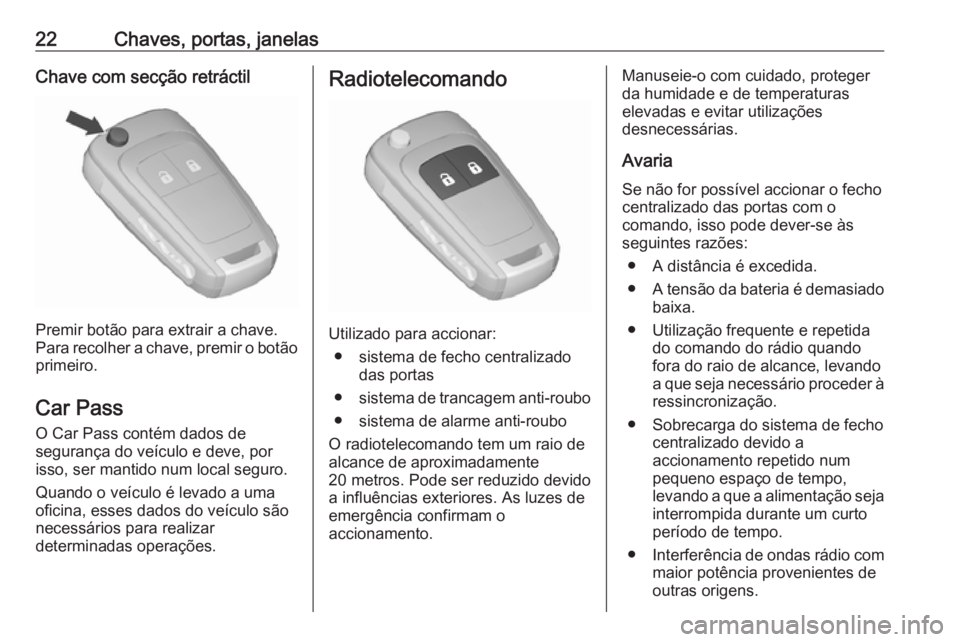 OPEL CORSA 2017 Manual de Instruções (in Portugues) 22Chaves, portas, janelasChave com secção retráctil
Premir botão para extrair a chave.
Para recolher a chave, premir o botão primeiro.
Car Pass
O Car Pass contém dados de
segurança do veículo OPEL CORSA 2017 Manual de Instruções (in Portugues) 22Chaves, portas, janelasChave com secção retráctil
Premir botão para extrair a chave.
Para recolher a chave, premir o botão primeiro.
Car Pass
O Car Pass contém dados de
segurança do veículo