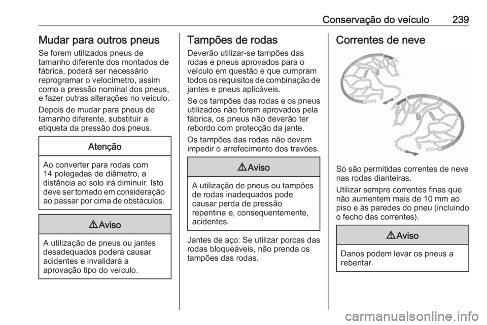 OPEL CORSA 2017 Manual de Instruções (in Portugues) Conservação do veículo239Mudar para outros pneus
Se forem utilizados pneus de
tamanho diferente dos montados de
fábrica, poderá ser necessário
reprogramar o velocímetro, assim
como a pressão n OPEL CORSA 2017 Manual de Instruções (in Portugues) Conservação do veículo239Mudar para outros pneus
Se forem utilizados pneus de
tamanho diferente dos montados de
fábrica, poderá ser necessário
reprogramar o velocímetro, assim
como a pressão n