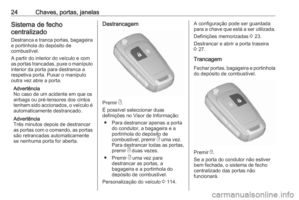 OPEL CORSA 2017  Manual de Instruções (in Portugues) 24Chaves, portas, janelasSistema de fechocentralizado
Destranca e tranca portas, bagageira e portinhola do depósito de
combustível.
A partir do interior do veículo e com
as portas trancadas, puxe o