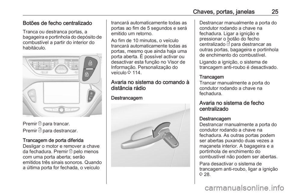 OPEL CORSA 2017  Manual de Instruções (in Portugues) Chaves, portas, janelas25Botões de fecho centralizado
Tranca ou destranca portas, a
bagageira e portinhola do depósito de combustível a partir do interior do
habitáculo.
Premir  e para trancar.
Pr