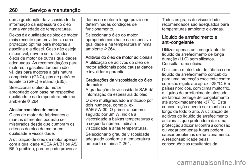 OPEL CORSA 2017  Manual de Instruções (in Portugues) 260Serviço e manutençãoque a graduação da viscosidade dá
informação da espessura do óleo
numa variedade de temperaturas.
Dexos é a qualidade de óleo de motor mais recente que providencia um