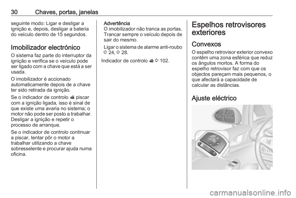 OPEL CORSA 2017 Manual de Instruções (in Portugues) 30Chaves, portas, janelasseguinte modo: Ligar e desligar a
ignição e, depois, desligar a bateria
do veículo dentro de 15 segundos.
Imobilizador electrónico
O sistema faz parte do interruptor da
ig OPEL CORSA 2017 Manual de Instruções (in Portugues) 30Chaves, portas, janelasseguinte modo: Ligar e desligar a
ignição e, depois, desligar a bateria
do veículo dentro de 15 segundos.
Imobilizador electrónico
O sistema faz parte do interruptor da
ig