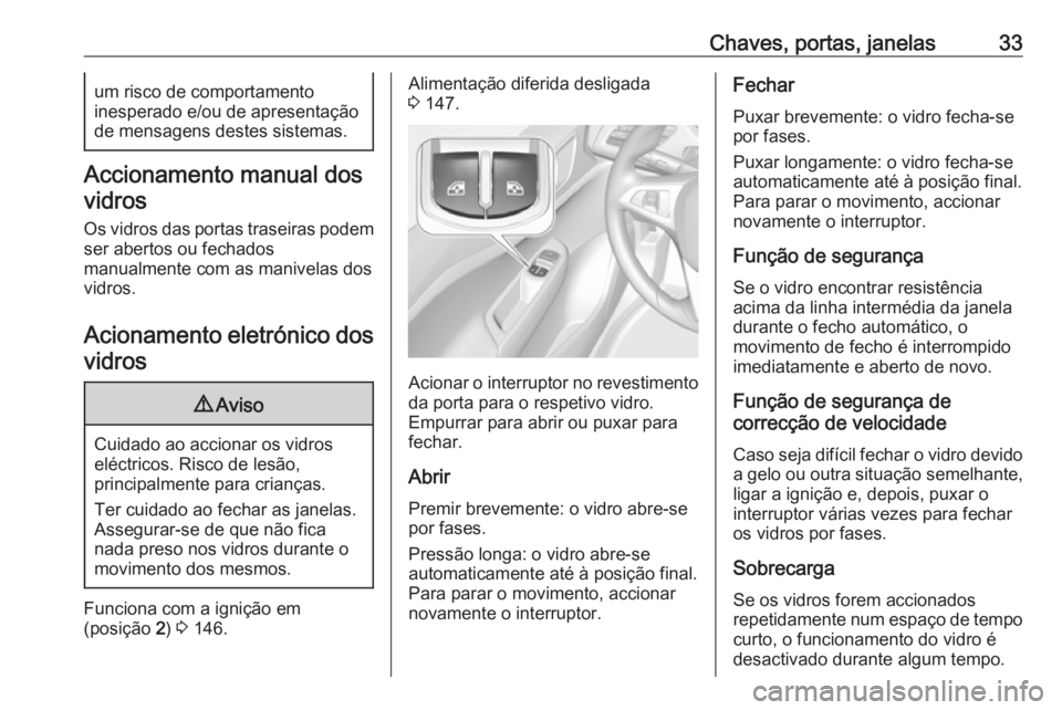 OPEL CORSA 2017  Manual de Instruções (in Portugues) Chaves, portas, janelas33um risco de comportamento
inesperado e/ou de apresentação
de mensagens destes sistemas.
Accionamento manual dos
vidros
Os vidros das portas traseiras podem
ser abertos ou fe