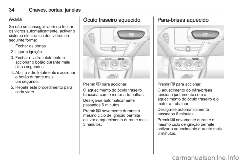 OPEL CORSA 2017  Manual de Instruções (in Portugues) 34Chaves, portas, janelasAvaria
Se não se conseguir abrir ou fechar
os vidros automaticamente, activar o
sistema electrónico dos vidros da
seguinte forma:
1. Fechar as portas.
2. Ligar a ignição.
