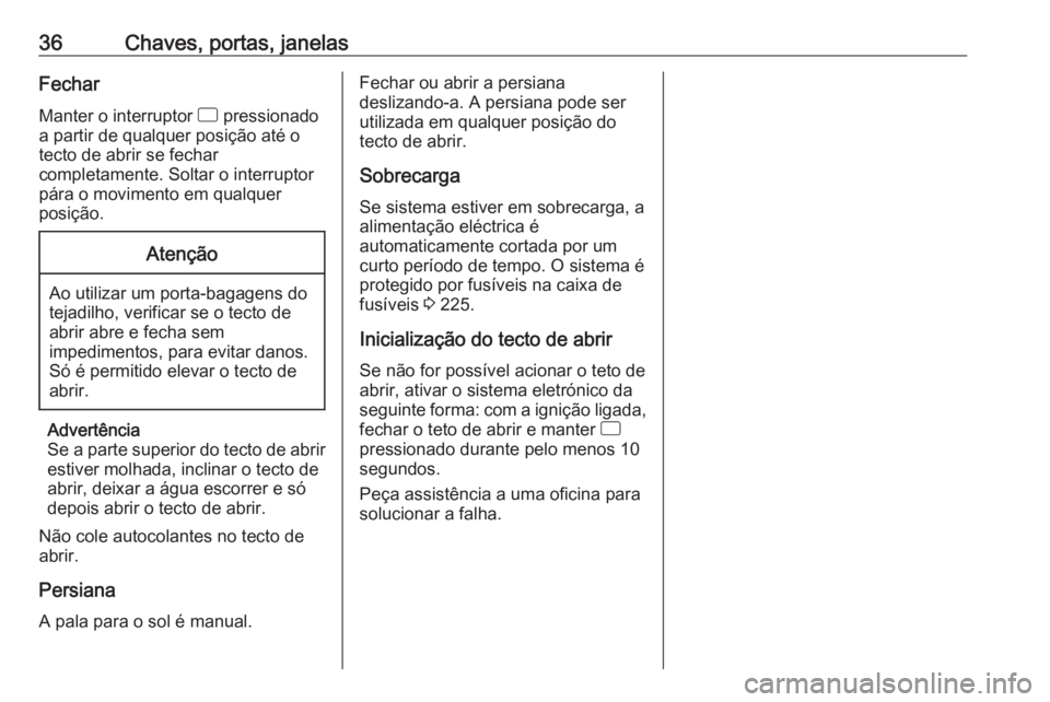 OPEL CORSA 2017  Manual de Instruções (in Portugues) 36Chaves, portas, janelasFechar
Manter o interruptor  d pressionado
a partir de qualquer posição até o tecto de abrir se fechar
completamente. Soltar o interruptor
pára o movimento em qualquer
pos