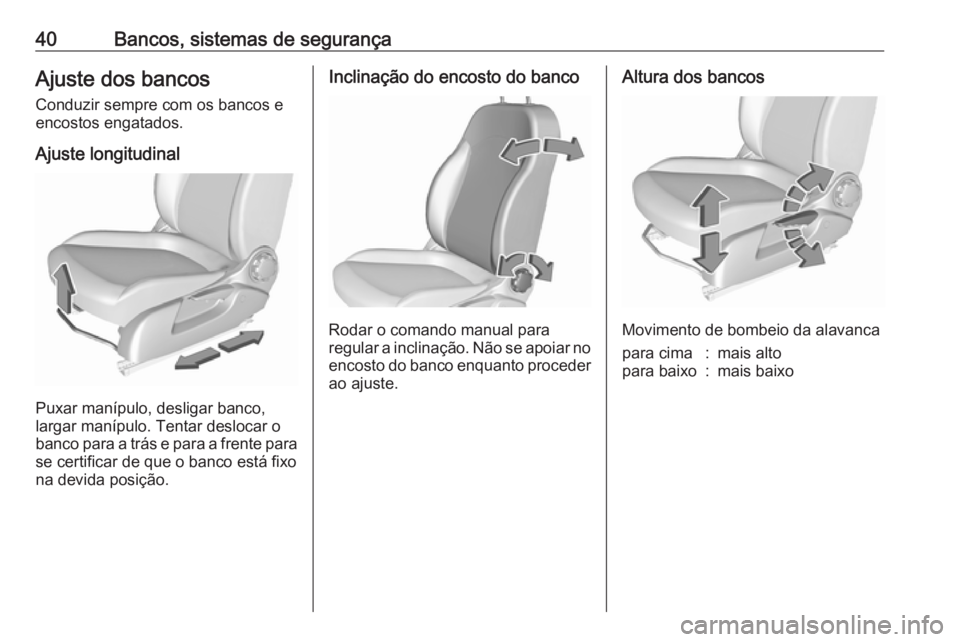 OPEL CORSA 2017  Manual de Instruções (in Portugues) 40Bancos, sistemas de segurançaAjuste dos bancos
Conduzir sempre com os bancos e
encostos engatados.
Ajuste longitudinal
Puxar manípulo, desligar banco,
largar manípulo. Tentar deslocar o
banco par