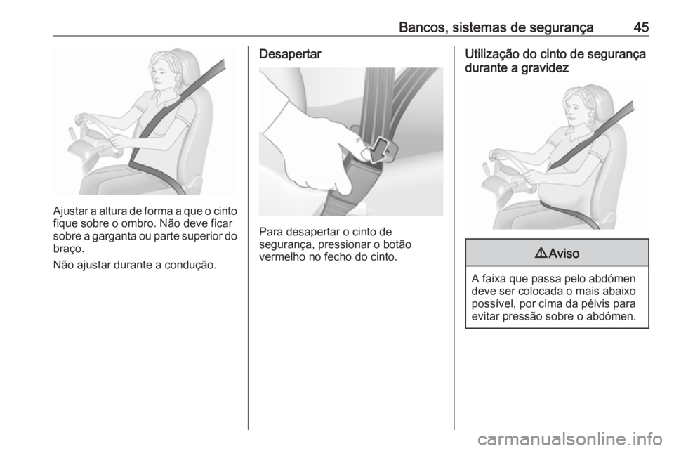 OPEL CORSA 2017  Manual de Instruções (in Portugues) Bancos, sistemas de segurança45
Ajustar a altura de forma a que o cinto
fique sobre o ombro. Não deve ficar
sobre a garganta ou parte superior do
braço.
Não ajustar durante a condução.
Desaperta