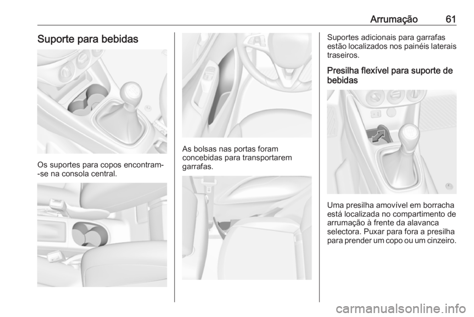 OPEL CORSA 2017  Manual de Instruções (in Portugues) Arrumação61Suporte para bebidas
Os suportes para copos encontram-
-se na consola central.
As bolsas nas portas foram
concebidas para transportarem
garrafas.
Suportes adicionais para garrafas
estão 