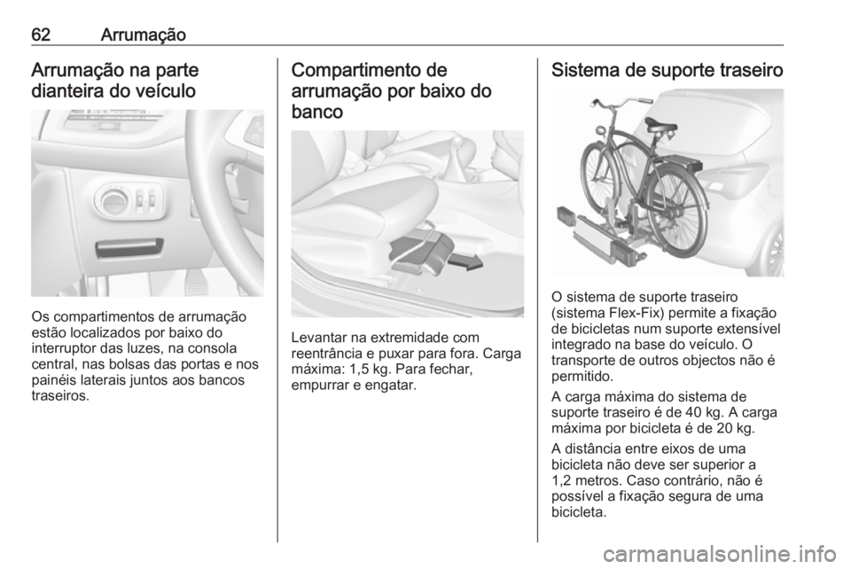 OPEL CORSA 2017  Manual de Instruções (in Portugues) 62ArrumaçãoArrumação na parte
dianteira do veículo
Os compartimentos de arrumação
estão localizados por baixo do
interruptor das luzes, na consola central, nas bolsas das portas e nospainéis 