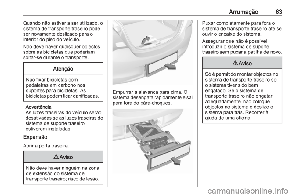 OPEL CORSA 2017  Manual de Instruções (in Portugues) Arrumação63Quando não estiver a ser utilizado, o
sistema de transporte traseiro pode ser novamente deslizado para ointerior do piso do veículo.
Não deve haver quaisquer objectos sobre as biciclet