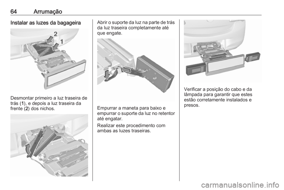 OPEL CORSA 2017  Manual de Instruções (in Portugues) 64ArrumaçãoInstalar as luzes da bagageira
Desmontar primeiro a luz traseira de
trás ( 1), e depois a luz traseira da
frente ( 2) dos nichos.
Abrir o suporte da luz na parte de trás
da luz traseira