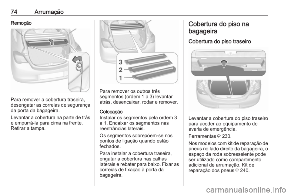 OPEL CORSA 2017 Manual de Instruções (in Portugues) 74ArrumaçãoRemoção
Para remover a cobertura traseira,
desengatar as correias de segurança
da porta da bagageira.
Levantar a cobertura na parte de trás e empurrá-la para cima na frente.
Retirar OPEL CORSA 2017 Manual de Instruções (in Portugues) 74ArrumaçãoRemoção
Para remover a cobertura traseira,
desengatar as correias de segurança
da porta da bagageira.
Levantar a cobertura na parte de trás e empurrá-la para cima na frente.
Retirar