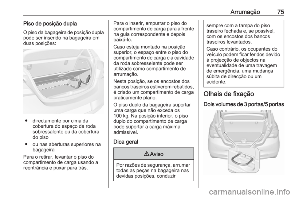 OPEL CORSA 2017 Manual de Instruções (in Portugues) Arrumação75Piso de posição dupla
O piso da bagageira de posição dupla pode ser inserido na bagageira em
duas posições:
● directamente por cima da cobertura do espaço da roda
sobressalente o OPEL CORSA 2017 Manual de Instruções (in Portugues) Arrumação75Piso de posição dupla
O piso da bagageira de posição dupla pode ser inserido na bagageira em
duas posições:
● directamente por cima da cobertura do espaço da roda
sobressalente o