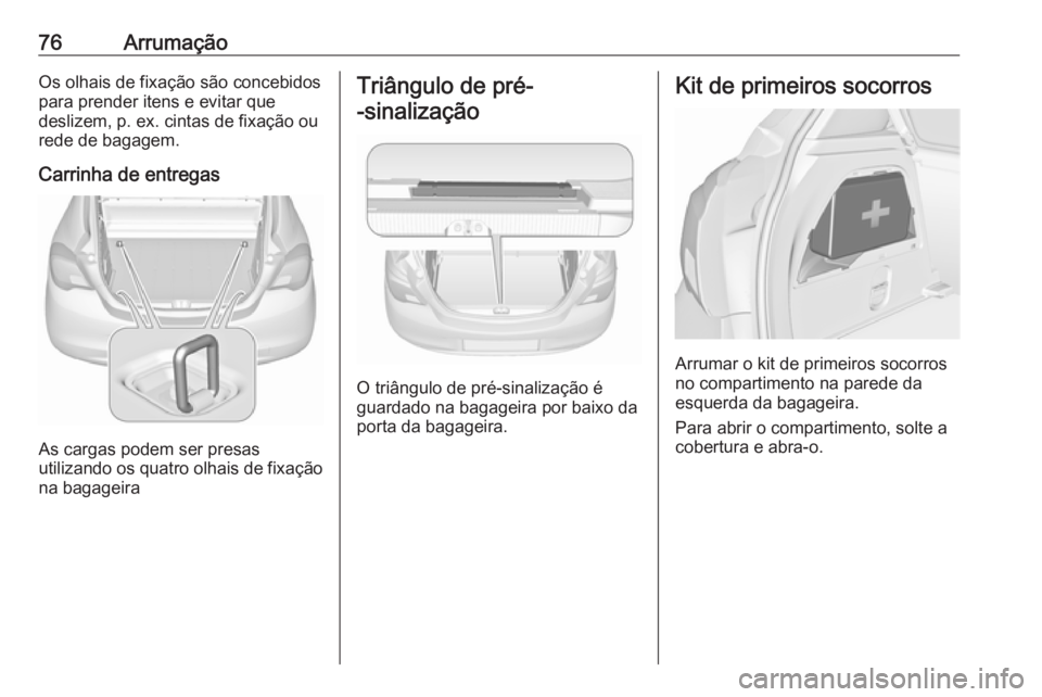 OPEL CORSA 2017 Manual de Instruções (in Portugues) 76ArrumaçãoOs olhais de fixação são concebidospara prender itens e evitar que
deslizem, p. ex. cintas de fixação ou
rede de bagagem.
Carrinha de entregas
As cargas podem ser presas
utilizando o OPEL CORSA 2017 Manual de Instruções (in Portugues) 76ArrumaçãoOs olhais de fixação são concebidospara prender itens e evitar que
deslizem, p. ex. cintas de fixação ou
rede de bagagem.
Carrinha de entregas
As cargas podem ser presas
utilizando o