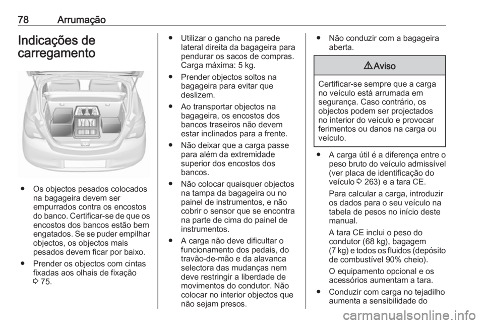 OPEL CORSA 2017  Manual de Instruções (in Portugues) 78ArrumaçãoIndicações de
carregamento
● Os objectos pesados colocados na bagageira devem ser
empurrados contra os encostos
do banco. Certificar-se de que os
encostos dos bancos estão bem
engata