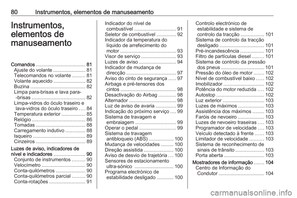 OPEL CORSA 2017 Manual de Instruções (in Portugues) 80Instrumentos, elementos de manuseamentoInstrumentos,
elementos de
manuseamentoComandos ................................... 81
Ajuste do volante .......................81
Telecomandos no volante .... OPEL CORSA 2017 Manual de Instruções (in Portugues) 80Instrumentos, elementos de manuseamentoInstrumentos,
elementos de
manuseamentoComandos ................................... 81
Ajuste do volante .......................81
Telecomandos no volante ....