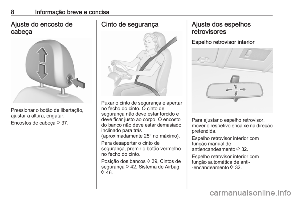 OPEL CORSA 2017 Manual de Instruções (in Portugues) 8Informação breve e concisaAjuste do encosto decabeça
Pressionar o botão de libertação,
ajustar a altura, engatar.
Encostos de cabeça 3 37.
Cinto de segurança
Puxar o cinto de segurança e ap OPEL CORSA 2017 Manual de Instruções (in Portugues) 8Informação breve e concisaAjuste do encosto decabeça
Pressionar o botão de libertação,
ajustar a altura, engatar.
Encostos de cabeça 3 37.
Cinto de segurança
Puxar o cinto de segurança e ap