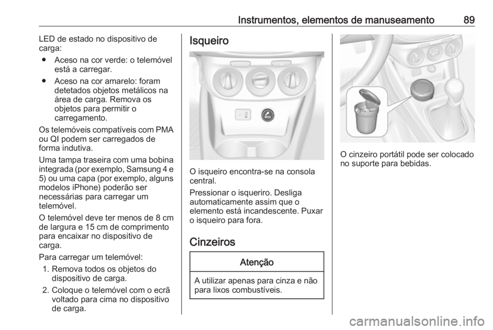 OPEL CORSA 2017 Manual de Instruções (in Portugues) Instrumentos, elementos de manuseamento89LED de estado no dispositivo de
carga:
● Aceso na cor verde: o telemóvel está a carregar.
● Aceso na cor amarelo: foram detetados objetos metálicos naá OPEL CORSA 2017 Manual de Instruções (in Portugues) Instrumentos, elementos de manuseamento89LED de estado no dispositivo de
carga:
● Aceso na cor verde: o telemóvel está a carregar.
● Aceso na cor amarelo: foram detetados objetos metálicos naá