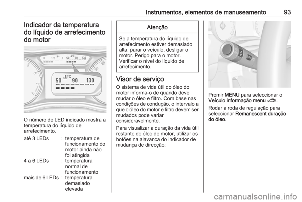 OPEL CORSA 2017 Manual de Instruções (in Portugues) Instrumentos, elementos de manuseamento93Indicador da temperaturado líquido de arrefecimentodo motor
O número de LED indicado mostra a
temperatura do líquido de
arrefecimento.
até 3 LEDs:temperatu OPEL CORSA 2017 Manual de Instruções (in Portugues) Instrumentos, elementos de manuseamento93Indicador da temperaturado líquido de arrefecimentodo motor
O número de LED indicado mostra a
temperatura do líquido de
arrefecimento.
até 3 LEDs:temperatu