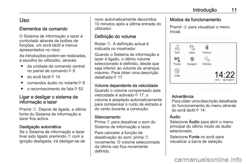 OPEL CORSA E 2017.5  Manual de Informação e Lazer (in Portugues) Introdução11Uso
Elementos de comando O Sistema de informação e lazer é
controlado através de botões de
funções, um ecrã táctil e menus
apresentados no visor.
As introduções podem ser real