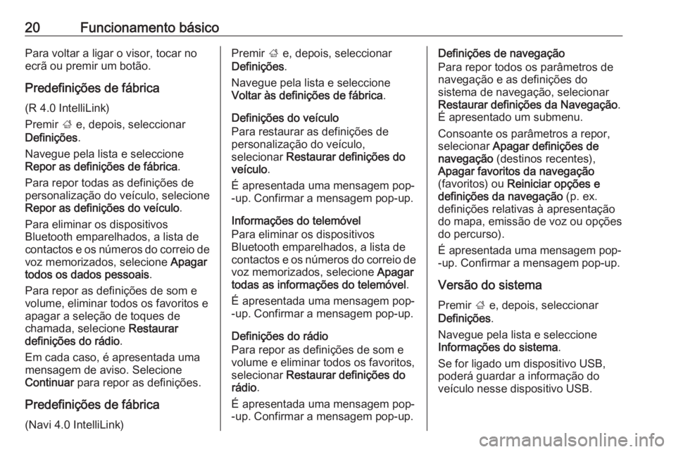 OPEL CORSA E 2017.5  Manual de Informação e Lazer (in Portugues) 20Funcionamento básicoPara voltar a ligar o visor, tocar no
ecrã ou premir um botão.
Predefinições de fábrica (R 4.0 IntelliLink)
Premir  ; e, depois, seleccionar
Definições .
Navegue pela lis