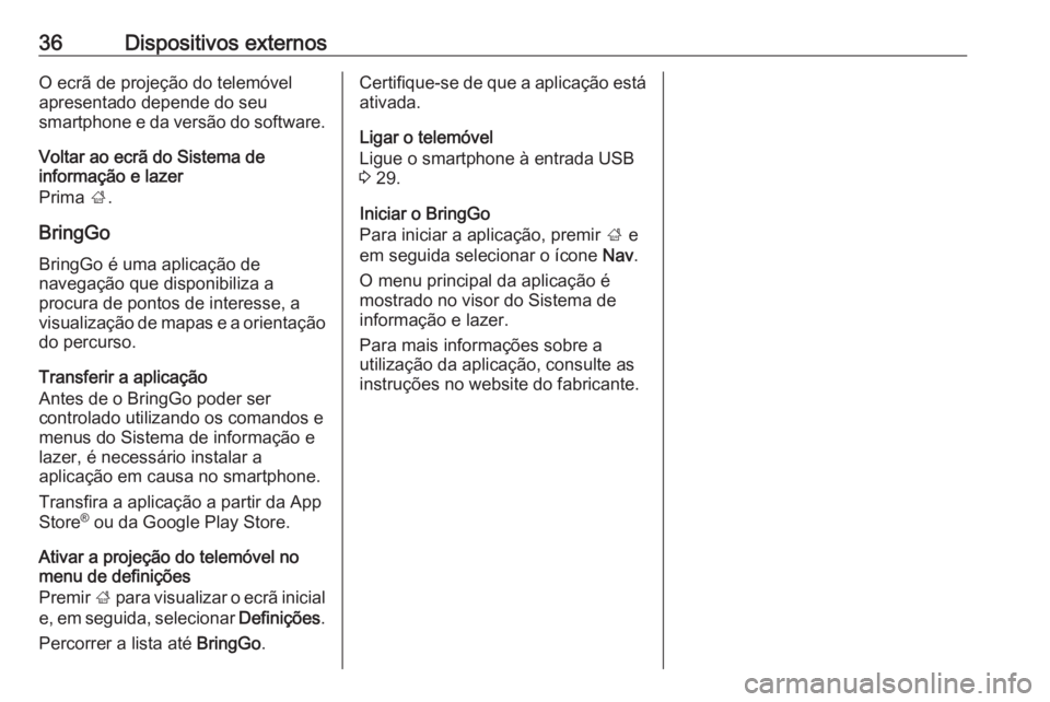 OPEL CORSA E 2017.5  Manual de Informação e Lazer (in Portugues) 36Dispositivos externosO ecrã de projeção do telemóvel
apresentado depende do seu
smartphone e da versão do software.
Voltar ao ecrã do Sistema de
informação e lazer
Prima  ;.
BringGo
BringGo 