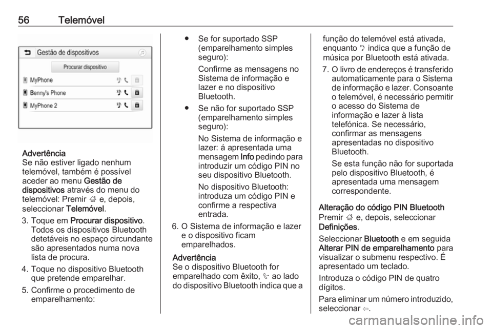 OPEL CORSA E 2017.5  Manual de Informação e Lazer (in Portugues) 56Telemóvel
Advertência
Se não estiver ligado nenhum
telemóvel, também é possível
aceder ao menu  Gestão de
dispositivos  através do menu do
telemóvel: Premir  ; e, depois,
seleccionar  Tele