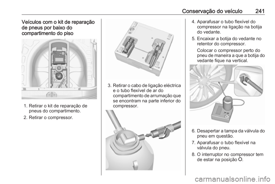 OPEL CORSA E 2017.5  Manual de Instruções (in Portugues) Conservação do veículo241Veículos com o kit de reparação
de pneus por baixo do
compartimento do piso
1. Retirar o kit de reparação de pneus do compartimento.
2. Retirar o compressor.
3. Retira