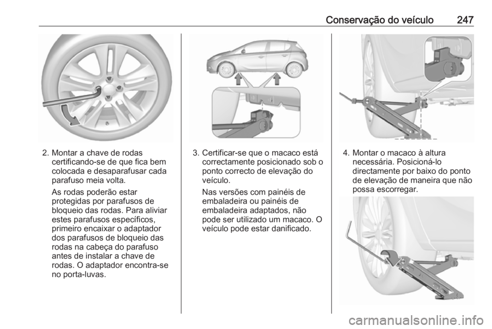 OPEL CORSA E 2017.5  Manual de Instruções (in Portugues) Conservação do veículo247
2. Montar a chave de rodascertificando-se de que fica bem
colocada e desaparafusar cada
parafuso meia volta.
As rodas poderão estar
protegidas por parafusos de
bloqueio d