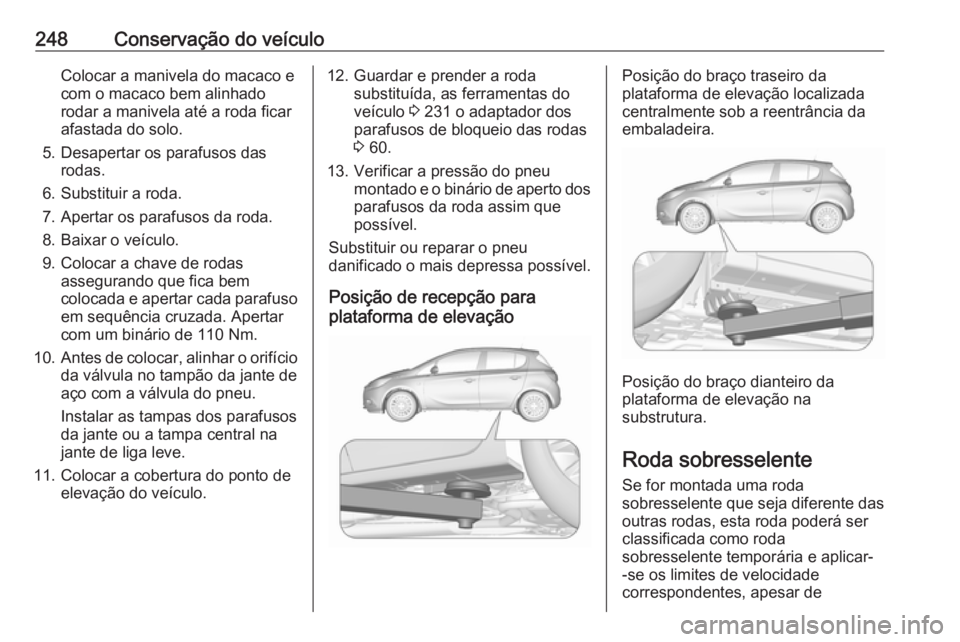 OPEL CORSA E 2017.5  Manual de Instruções (in Portugues) 248Conservação do veículoColocar a manivela do macaco e
com o macaco bem alinhado
rodar a manivela até a roda ficar
afastada do solo.
5. Desapertar os parafusos das rodas.
6. Substituir a roda.
7.