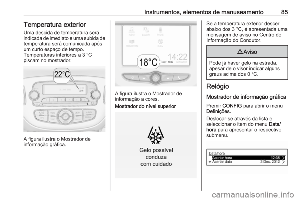 OPEL CORSA E 2017.5  Manual de Instruções (in Portugues) Instrumentos, elementos de manuseamento85Temperatura exterior
Uma descida de temperatura será
indicada de imediato e uma subida de temperatura será comunicada apósum curto espaço de tempo.
Tempera