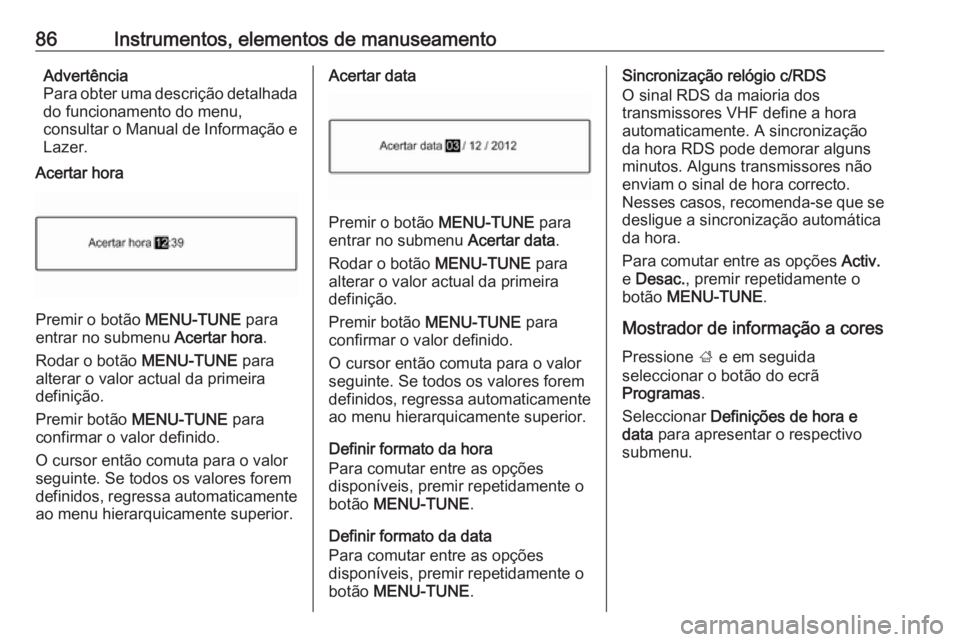 OPEL CORSA E 2017.5  Manual de Instruções (in Portugues) 86Instrumentos, elementos de manuseamentoAdvertência
Para obter uma descrição detalhada
do funcionamento do menu,
consultar o Manual de Informação e Lazer.
Acertar hora
Premir o botão  MENU-TUNE