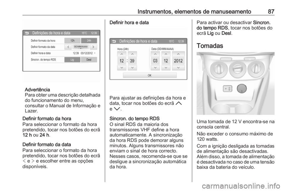 OPEL CORSA E 2017.5  Manual de Instruções (in Portugues) Instrumentos, elementos de manuseamento87
Advertência
Para obter uma descrição detalhada
do funcionamento do menu,
consultar o Manual de Informação e Lazer.
Definir formato da hora
Para seleccion