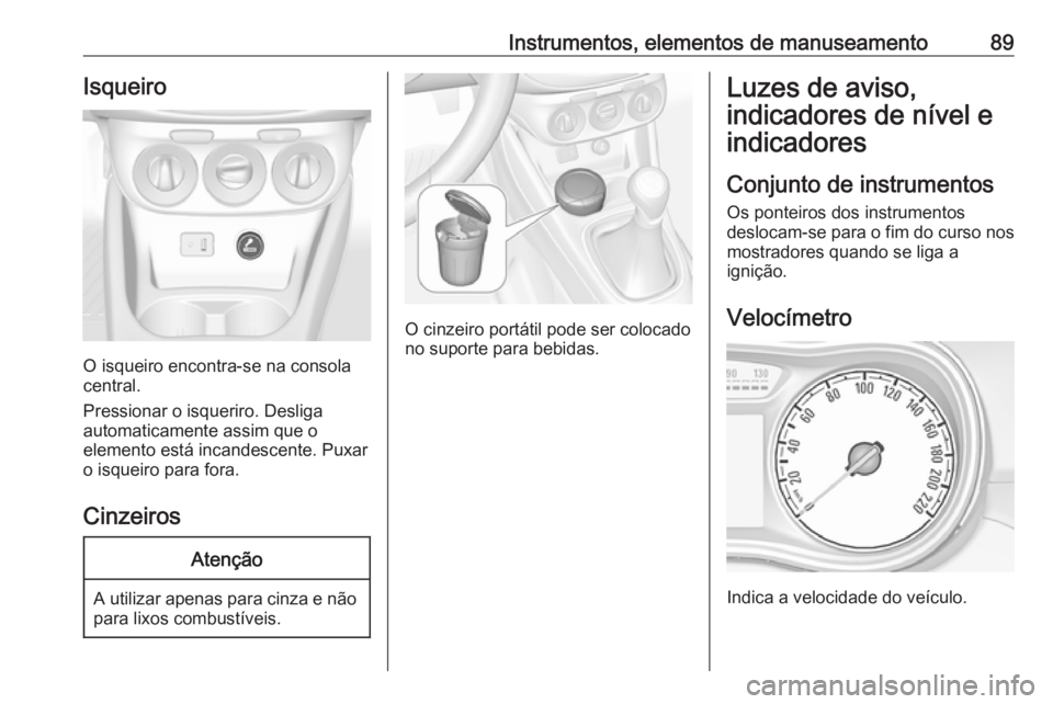OPEL CORSA E 2017.5  Manual de Instruções (in Portugues) Instrumentos, elementos de manuseamento89Isqueiro
O isqueiro encontra-se na consola
central.
Pressionar o isqueriro. Desliga
automaticamente assim que o
elemento está incandescente. Puxar
o isqueiro 