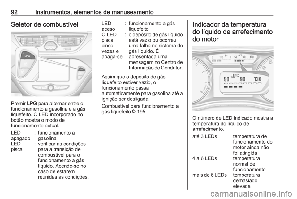 OPEL CORSA E 2017.5  Manual de Instruções (in Portugues) 92Instrumentos, elementos de manuseamentoSeletor de combustível
Premir LPG para alternar entre o
funcionamento a gasolina e a gás
liquefeito. O LED incorporado no
botão mostra o modo de
funcionamen