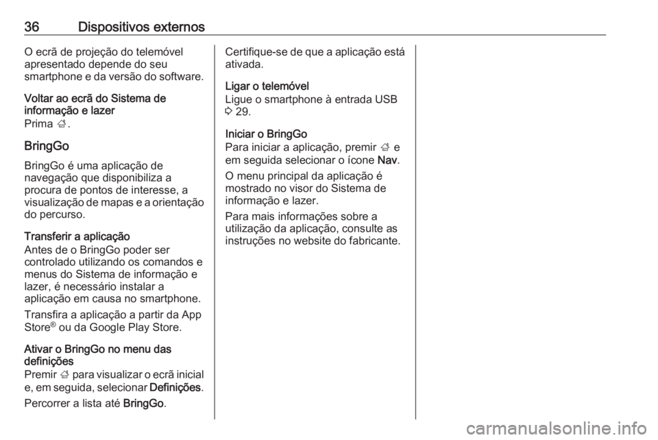 OPEL CORSA E 2018 Manual de Informação e Lazer (in Portugues) 36Dispositivos externosO ecrã de projeção do telemóvel
apresentado depende do seu
smartphone e da versão do software.
Voltar ao ecrã do Sistema de
informação e lazer
Prima ;.
BringGo
BringGo OPEL CORSA E 2018 Manual de Informação e Lazer (in Portugues) 36Dispositivos externosO ecrã de projeção do telemóvel
apresentado depende do seu
smartphone e da versão do software.
Voltar ao ecrã do Sistema de
informação e lazer
Prima ;.
BringGo
BringGo