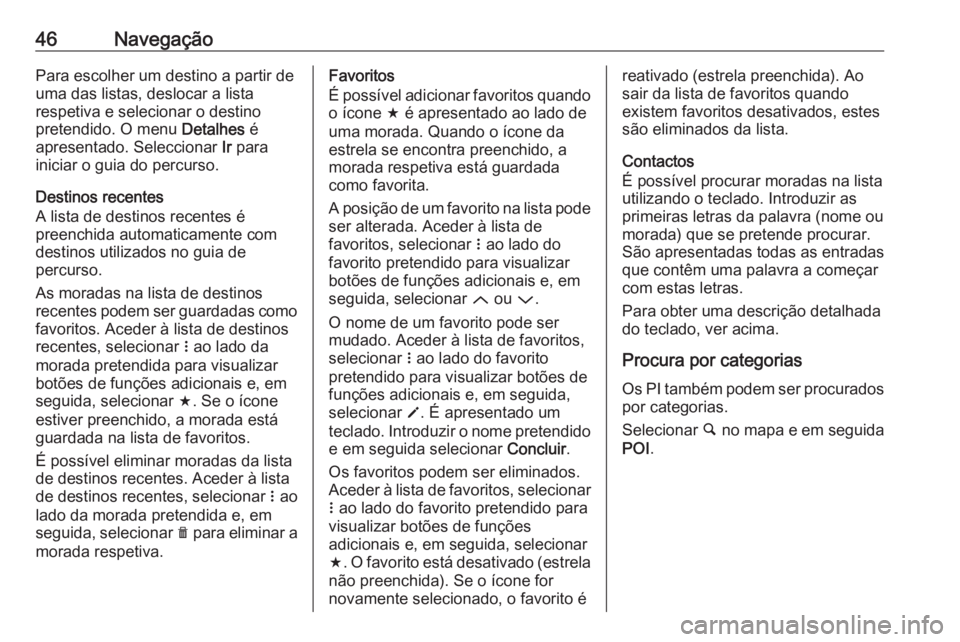 OPEL CORSA E 2018 Manual de Informação e Lazer (in Portugues) 46NavegaçãoPara escolher um destino a partir de
uma das listas, deslocar a lista
respetiva e selecionar o destino
pretendido. O menu Detalhes é
apresentado. Seleccionar Ir para
iniciar o guia do OPEL CORSA E 2018 Manual de Informação e Lazer (in Portugues) 46NavegaçãoPara escolher um destino a partir de
uma das listas, deslocar a lista
respetiva e selecionar o destino
pretendido. O menu Detalhes é
apresentado. Seleccionar Ir para
iniciar o guia do