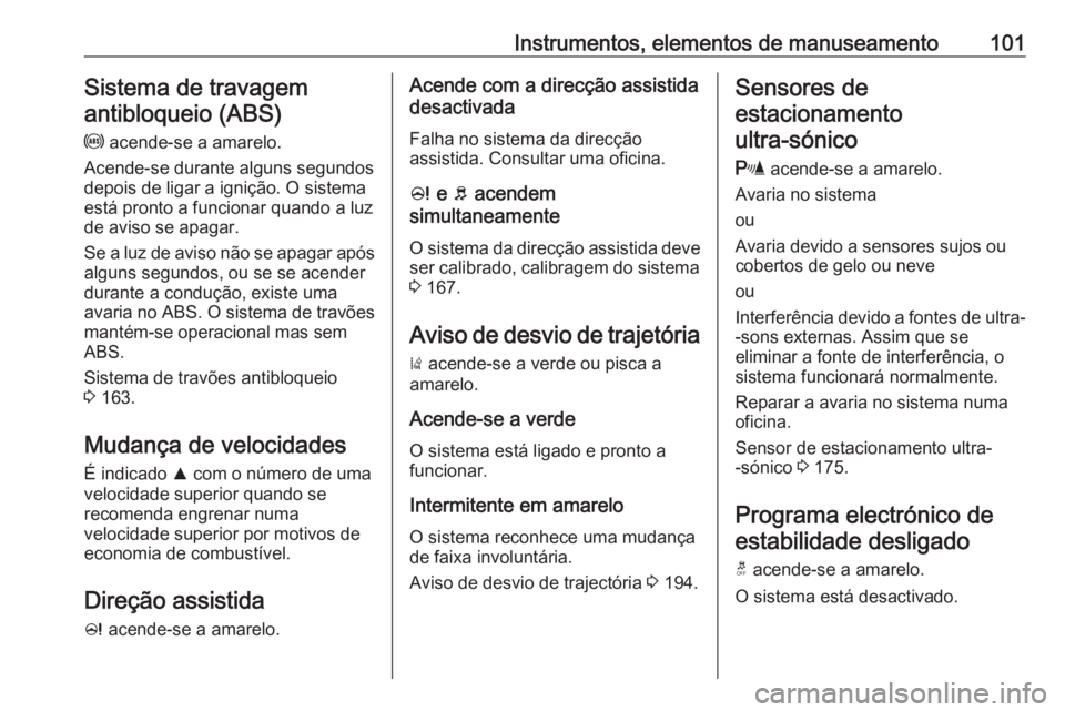 OPEL CORSA E 2018  Manual de Instruções (in Portugues) Instrumentos, elementos de manuseamento101Sistema de travagemantibloqueio (ABS)
u  acende-se a amarelo.
Acende-se durante alguns segundos
depois de ligar a ignição. O sistema
está pronto a funciona
