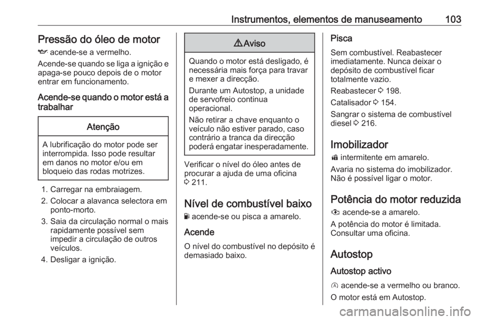 OPEL CORSA E 2018  Manual de Instruções (in Portugues) Instrumentos, elementos de manuseamento103Pressão do óleo de motor
I  acende-se a vermelho.
Acende-se quando se liga a ignição e apaga-se pouco depois de o motor
entrar em funcionamento.
Acende-se