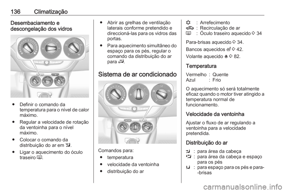 OPEL CORSA E 2018 Manual de Instruções (in Portugues) 136ClimatizaçãoDesembaciamento e
descongelação dos vidros
● Definir o comando da temperatura para o nível de calor
máximo.
● Regular a velocidade de rotação da ventoinha para o nível
máx OPEL CORSA E 2018 Manual de Instruções (in Portugues) 136ClimatizaçãoDesembaciamento e
descongelação dos vidros
● Definir o comando da temperatura para o nível de calor
máximo.
● Regular a velocidade de rotação da ventoinha para o nível
máx
