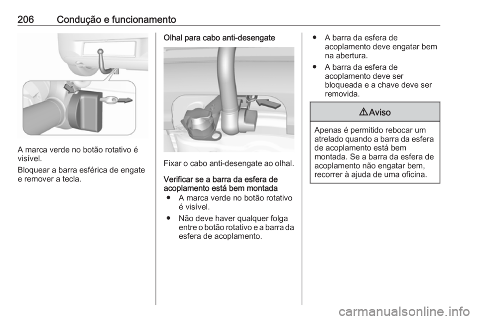 OPEL CORSA E 2018 Manual de Instruções (in Portugues) 206Condução e funcionamento
A marca verde no botão rotativo é
visível.
Bloquear a barra esférica de engate
e remover a tecla.
Olhal para cabo anti-desengate
Fixar o cabo anti-desengate ao olhal. OPEL CORSA E 2018 Manual de Instruções (in Portugues) 206Condução e funcionamento
A marca verde no botão rotativo é
visível.
Bloquear a barra esférica de engate
e remover a tecla.
Olhal para cabo anti-desengate
Fixar o cabo anti-desengate ao olhal.