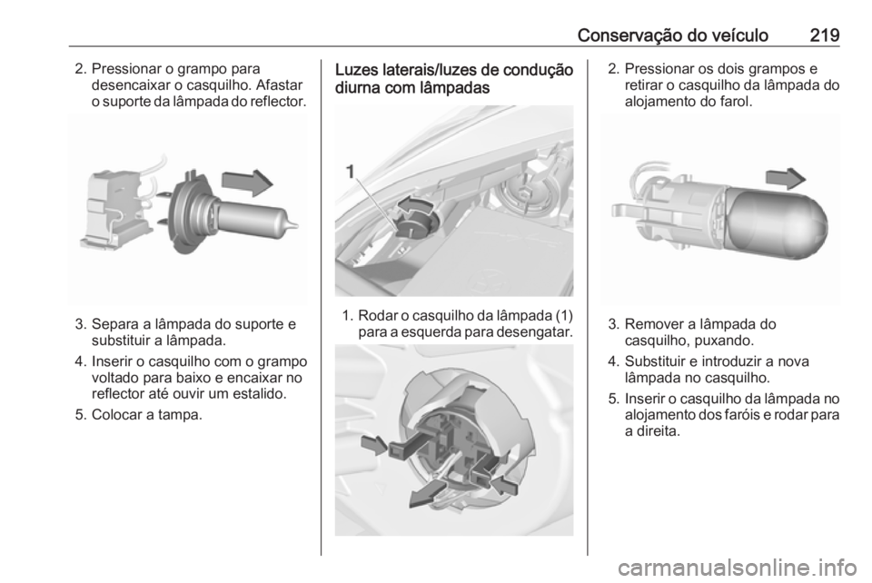 OPEL CORSA E 2018 Manual de Instruções (in Portugues) Conservação do veículo2192. Pressionar o grampo paradesencaixar o casquilho. Afastaro suporte da lâmpada do reflector.
3. Separa a lâmpada do suporte e substituir a lâmpada.
4. Inserir o casquil OPEL CORSA E 2018 Manual de Instruções (in Portugues) Conservação do veículo2192. Pressionar o grampo paradesencaixar o casquilho. Afastaro suporte da lâmpada do reflector.
3. Separa a lâmpada do suporte e substituir a lâmpada.
4. Inserir o casquil