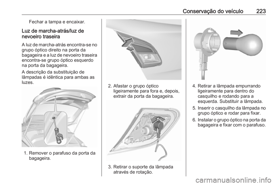 OPEL CORSA E 2018 Manual de Instruções (in Portugues) Conservação do veículo223Fechar a tampa e encaixar.
Luz de marcha-atrás/luz de
nevoeiro traseira
A luz de marcha-atrás encontra-se no
grupo óptico direito na porta da
bagageira e a luz de nevoei OPEL CORSA E 2018 Manual de Instruções (in Portugues) Conservação do veículo223Fechar a tampa e encaixar.
Luz de marcha-atrás/luz de
nevoeiro traseira
A luz de marcha-atrás encontra-se no
grupo óptico direito na porta da
bagageira e a luz de nevoei